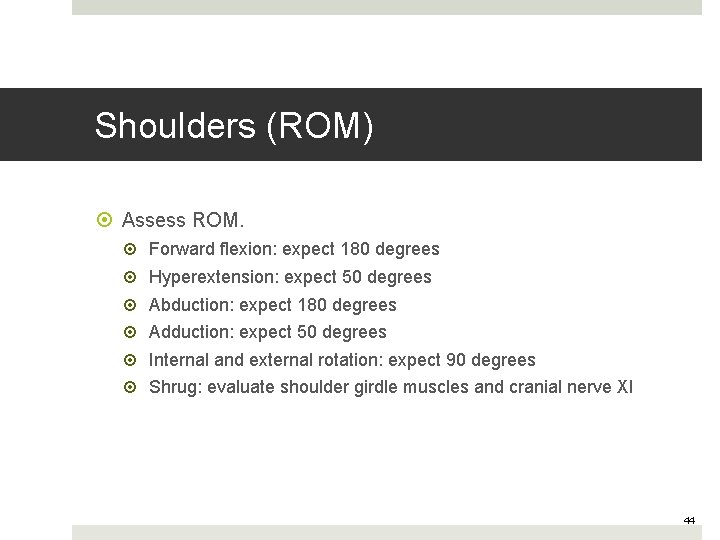 Shoulders (ROM) Assess ROM. Forward flexion: expect 180 degrees Hyperextension: expect 50 degrees Abduction: