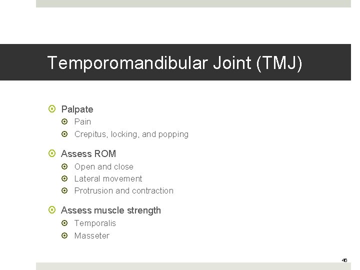 Temporomandibular Joint (TMJ) Palpate Pain Crepitus, locking, and popping Assess ROM Open and close