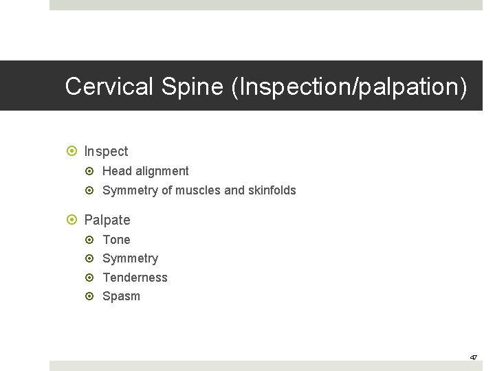 Cervical Spine (Inspection/palpation) Inspect Head alignment Symmetry of muscles and skinfolds Palpate Tone Symmetry