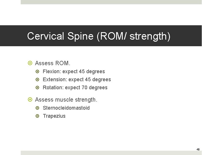 Cervical Spine (ROM/ strength) Assess ROM. Flexion: expect 45 degrees Extension: expect 45 degrees