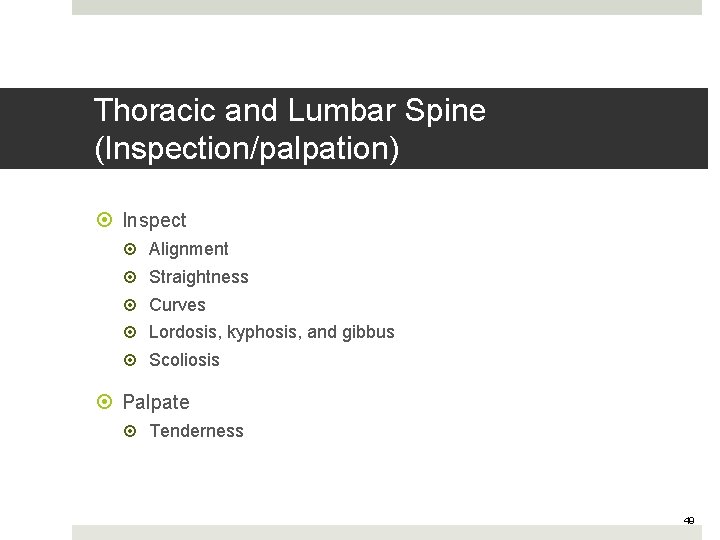 Thoracic and Lumbar Spine (Inspection/palpation) Inspect Alignment Straightness Curves Lordosis, kyphosis, and gibbus Scoliosis