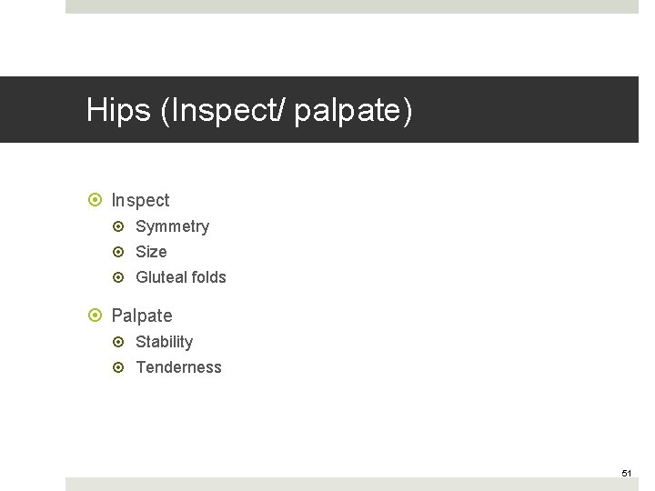 Hips (Inspect/ palpate) Inspect Symmetry Size Gluteal folds Palpate Stability Tenderness 51 