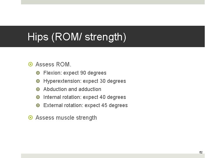 Hips (ROM/ strength) Assess ROM. Flexion: expect 90 degrees Hyperextension: expect 30 degrees Abduction