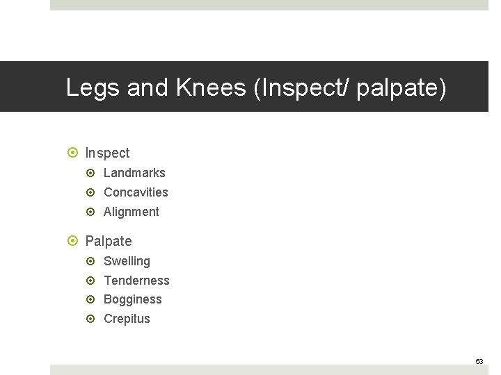Legs and Knees (Inspect/ palpate) Inspect Landmarks Concavities Alignment Palpate Swelling Tenderness Bogginess Crepitus