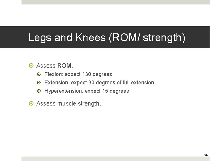 Legs and Knees (ROM/ strength) Assess ROM. Flexion: expect 130 degrees Extension: expect 30