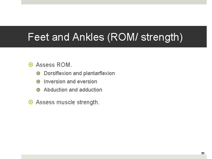 Feet and Ankles (ROM/ strength) Assess ROM. Dorsiflexion and plantarflexion Inversion and eversion Abduction
