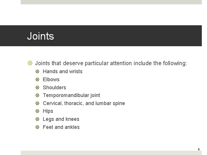 Joints that deserve particular attention include the following: Hands and wrists Elbows Shoulders Temporomandibular