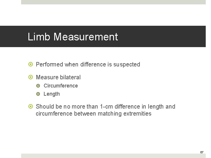 Limb Measurement Performed when difference is suspected Measure bilateral Circumference Length Should be no