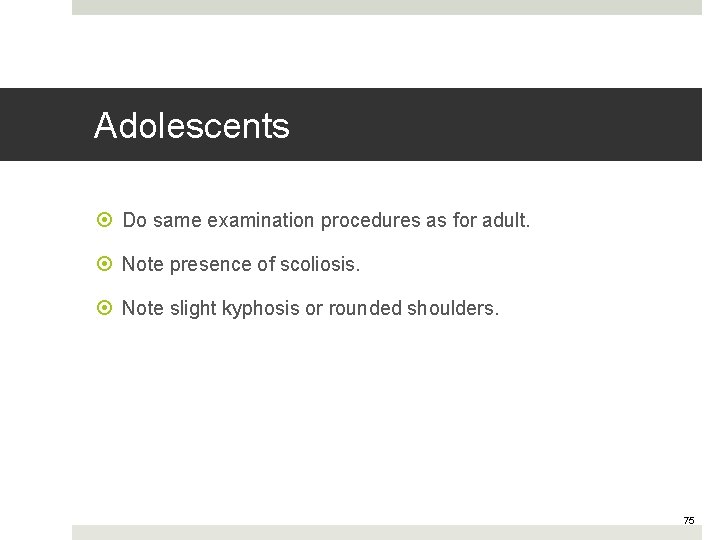 Adolescents Do same examination procedures as for adult. Note presence of scoliosis. Note slight