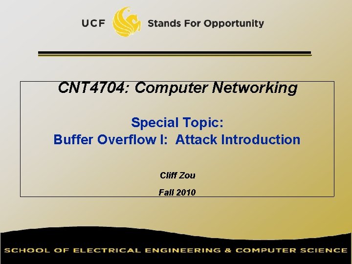 CNT 4704: Computer Networking Special Topic: Buffer Overflow I: Attack Introduction Cliff Zou Fall