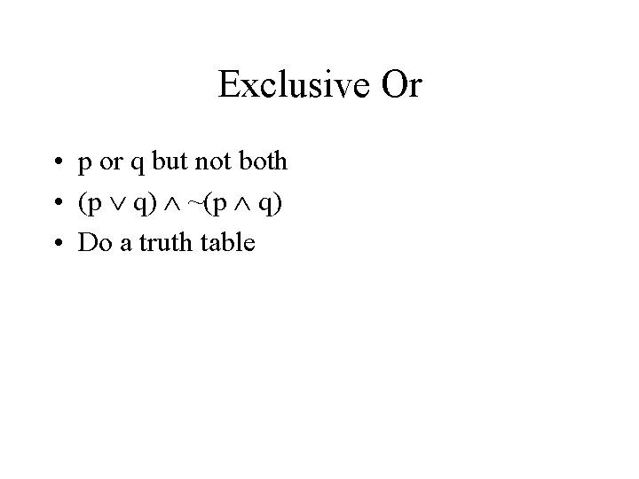 Exclusive Or • p or q but not both • (p q) ~(p q)