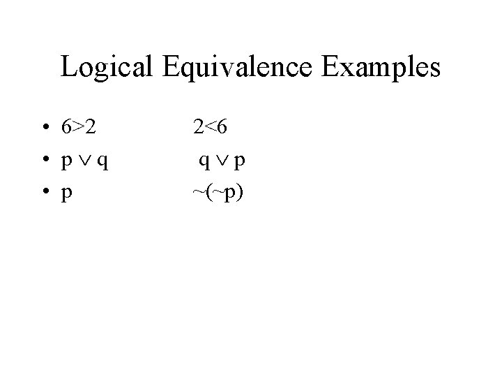 Logical Equivalence Examples • 6>2 • p q • p 2<6 q p ~(~p)