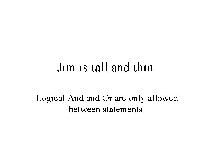 Jim is tall and thin. Logical And and Or are only allowed between statements.