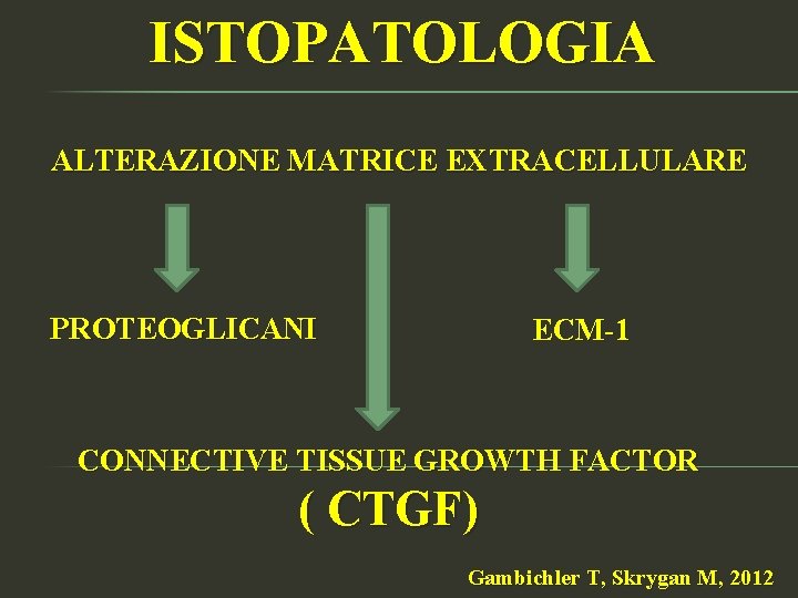 ISTOPATOLOGIA ALTERAZIONE MATRICE EXTRACELLULARE PROTEOGLICANI ECM-1 CONNECTIVE TISSUE GROWTH FACTOR ( CTGF) Gambichler T,