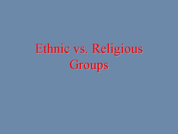 Ethnic vs. Religious Groups 