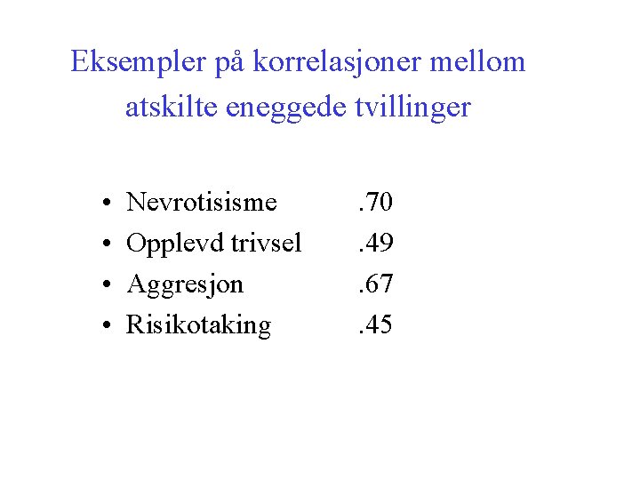 Eksempler på korrelasjoner mellom atskilte eneggede tvillinger • • Nevrotisisme Opplevd trivsel Aggresjon Risikotaking