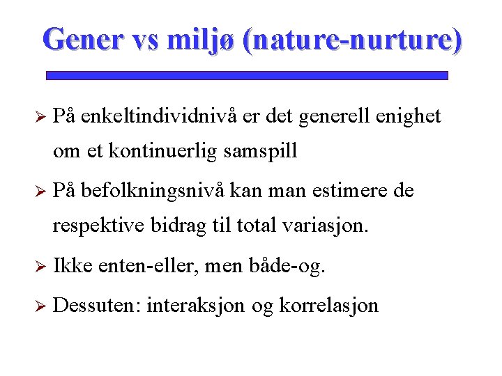 Gener vs miljø (nature-nurture) Ø På enkeltindividnivå er det generell enighet om et kontinuerlig