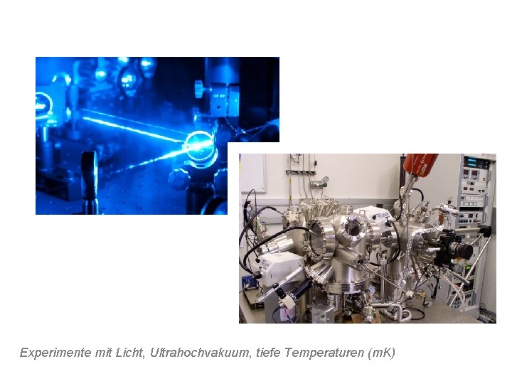 Experimente mit Licht, Ultrahochvakuum, tiefe Temperaturen (m. K) 