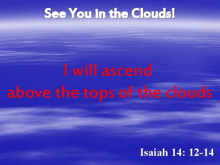 See You in the Clouds! I will ascend above the tops of the clouds