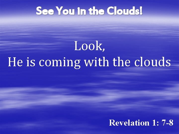 See You in the Clouds! Look, He is coming with the clouds Revelation 1: