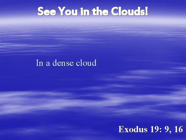 See You in the Clouds! In a dense cloud Exodus 19: 9, 16 