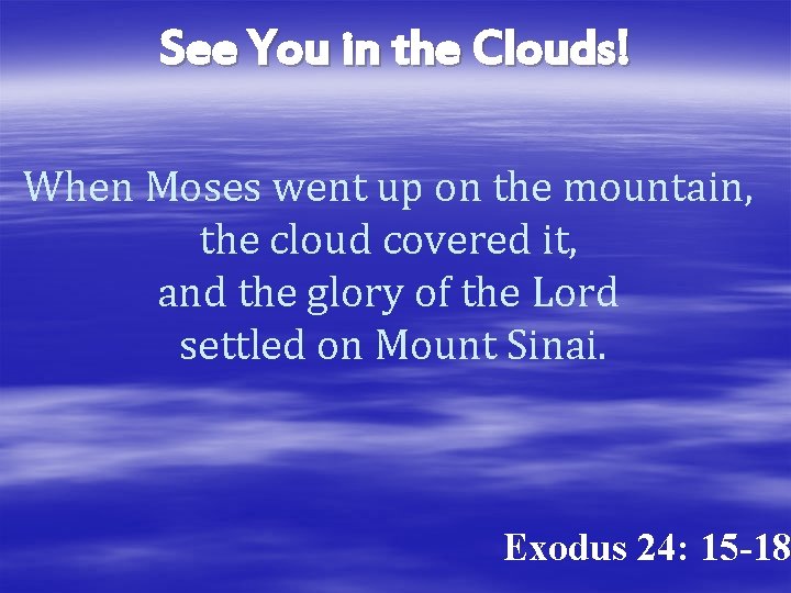 See You in the Clouds! When Moses went up on the mountain, the cloud