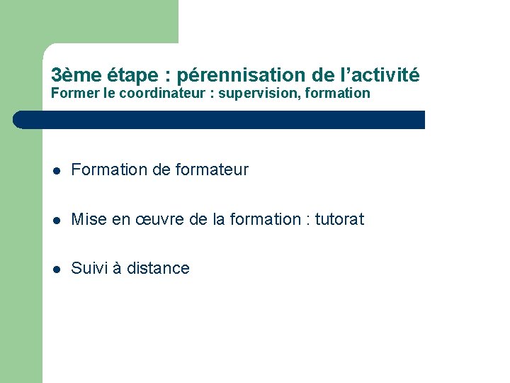 3ème étape : pérennisation de l’activité Former le coordinateur : supervision, formation l Formation