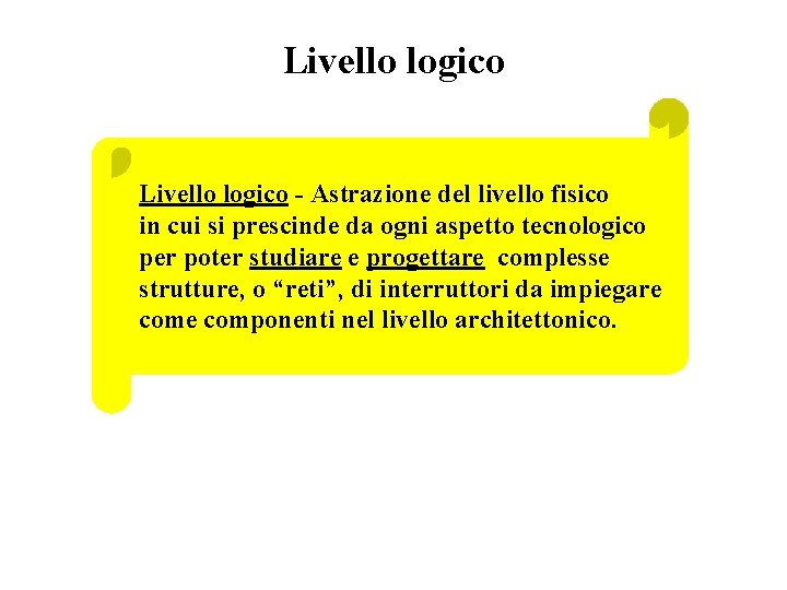 Livello logico - Astrazione del livello fisico in cui si prescinde da ogni aspetto