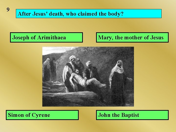 9 After Jesus' death, who claimed the body? Joseph of Arimithaea Simon of Cyrene 9 After Jesus' death, who claimed the body? Joseph of Arimithaea Simon of Cyrene