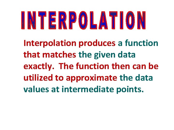 Interpolation produces a function that matches the given data exactly. The function then can