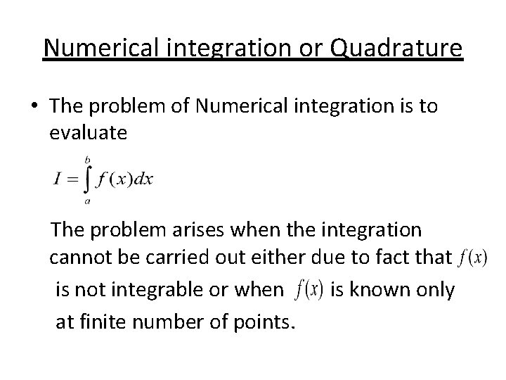 Numerical integration or Quadrature • The problem of Numerical integration is to evaluate The