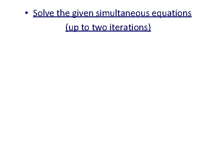  • Solve the given simultaneous equations (up to two iterations) 