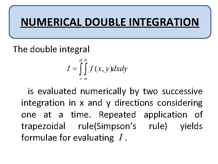 NUMERICAL DOUBLE INTEGRATION The double integral is evaluated numerically by two successive integration in