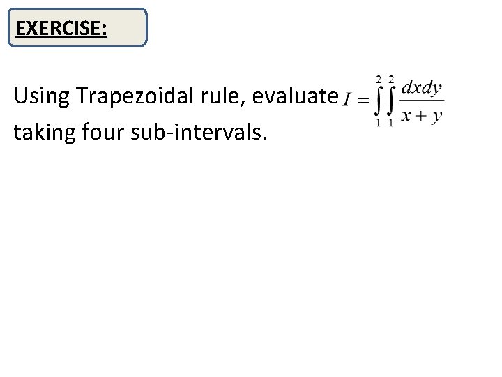 EXERCISE: EXERCICE: Using Trapezoidal rule, evaluate taking four sub-intervals. 