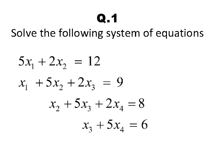 Q. 1 Solve the following system of equations 