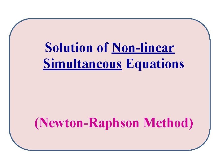 Solution of Non-linear Simultaneous Equations (Newton-Raphson Method) 