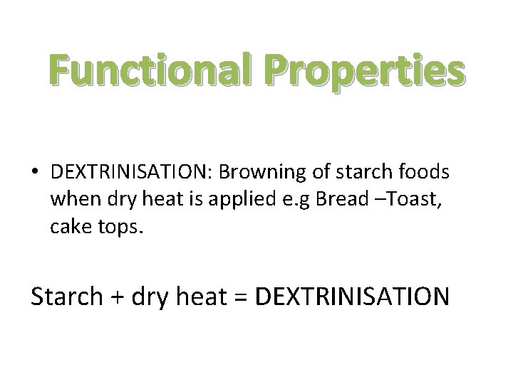 Functional Properties • DEXTRINISATION: Browning of starch foods when dry heat is applied e.