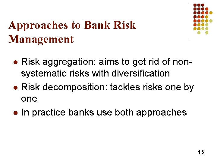 Approaches to Bank Risk Management l l l Risk aggregation: aims to get rid