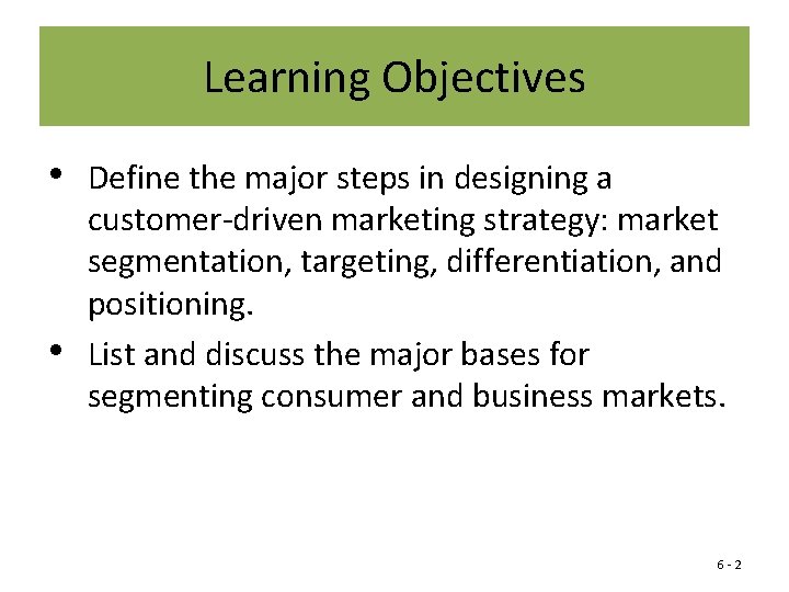 Learning Objectives • • Define the major steps in designing a customer-driven marketing strategy: