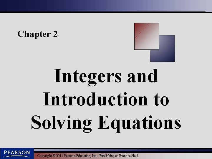 Chapter 2 Integers and Introduction to Solving Equations Copyright © 2011 Pearson Education, Inc.