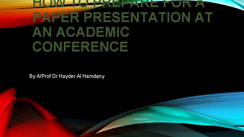 HOW TO PREPARE FOR A PAPER PRESENTATION AT AN ACADEMIC CONFERENCE By A/Prof Dr HOW TO PREPARE FOR A PAPER PRESENTATION AT AN ACADEMIC CONFERENCE By A/Prof Dr