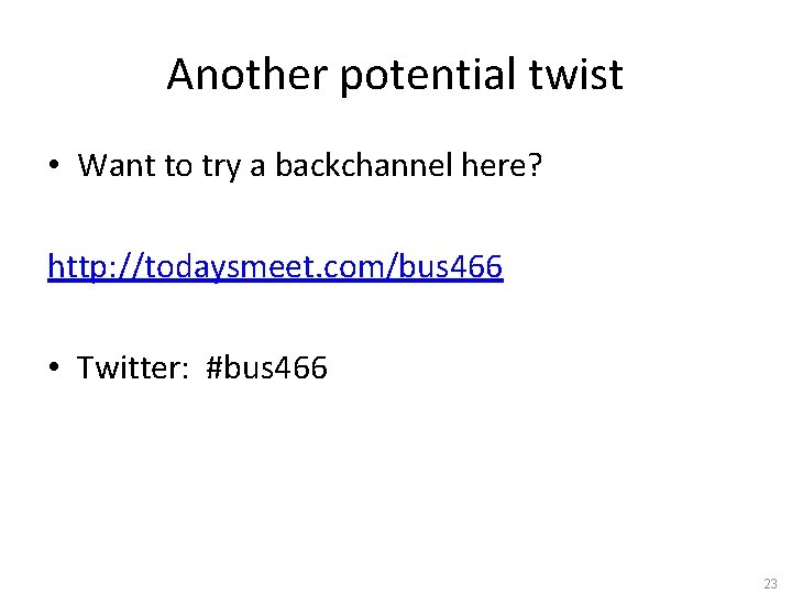 Another potential twist • Want to try a backchannel here? http: //todaysmeet. com/bus 466
