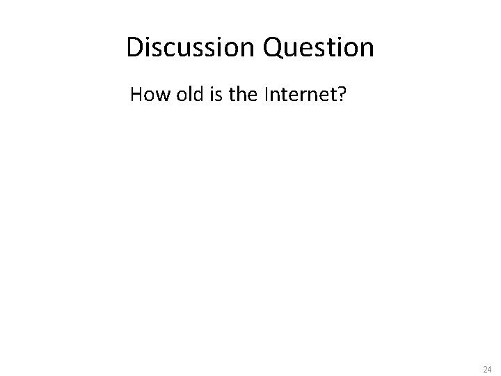 Discussion Question How old is the Internet? 24 