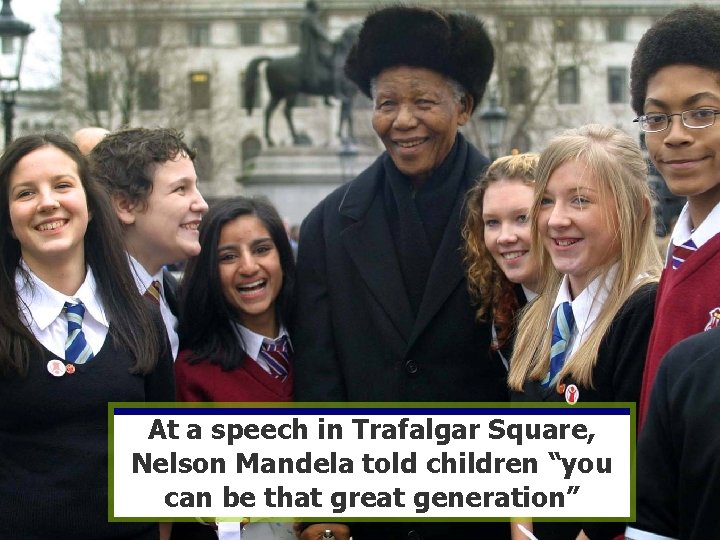 At a speech in Trafalgar Square, Nelson Mandela told children “you can be that