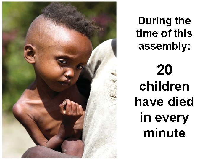 During the time of this assembly: 20 children have died in every minute 