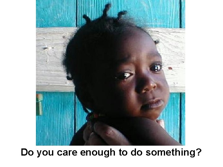 Do you care enough to do something? Do you care enough to do something?