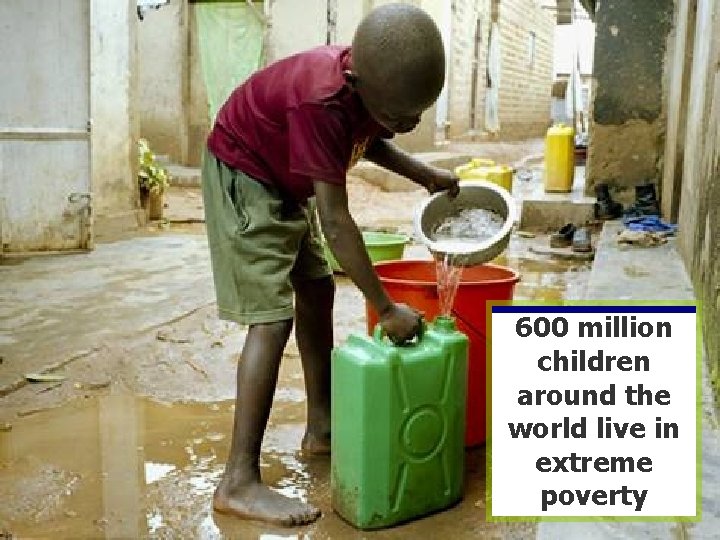 600 million children around the world live in extreme poverty 