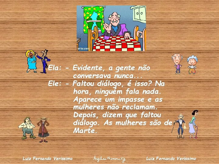 Ela: - Evidente, a gente não conversava nunca. . . Ele: - Faltou diálogo,