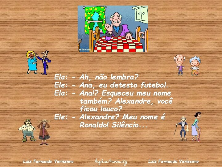 Ela: - Ah, não lembra? Ele: - Ana, eu detesto futebol. Ela: - Ana!?