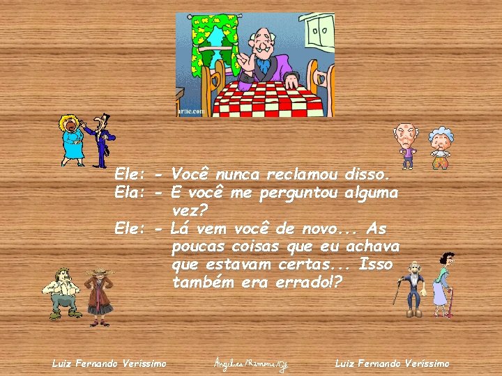 Ele: - Você nunca reclamou disso. Ela: - E você me perguntou alguma vez?